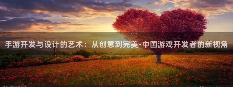恩佐娱乐平台正规吗知乎：手游开发与设计的艺术：从创意到完美-