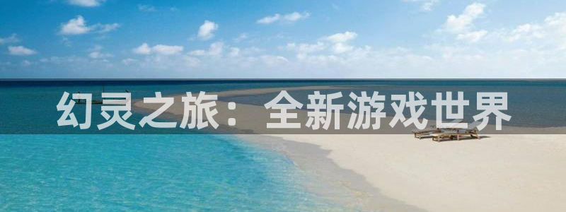 恩佐娱乐手机登录：幻灵之旅：全新游戏世界