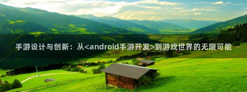 恩佐娱乐平台正规吗安全吗：手游设计与创新：从<android