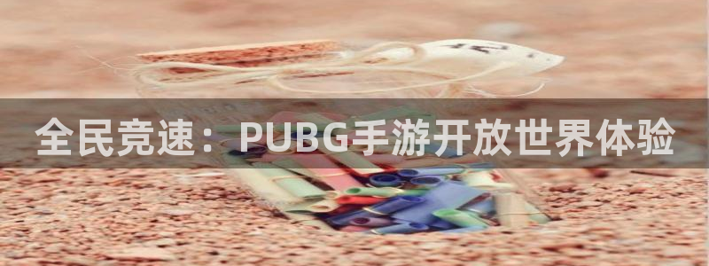 恩佐娱乐平台正规吗安全吗:全民竞速:PUBG手游开放世界体验
