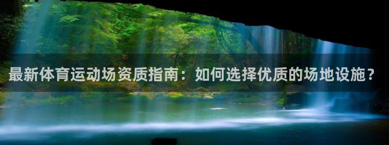 哈哈体育下载：最新体育运动场资质指南：如何选择优质的场地设施？